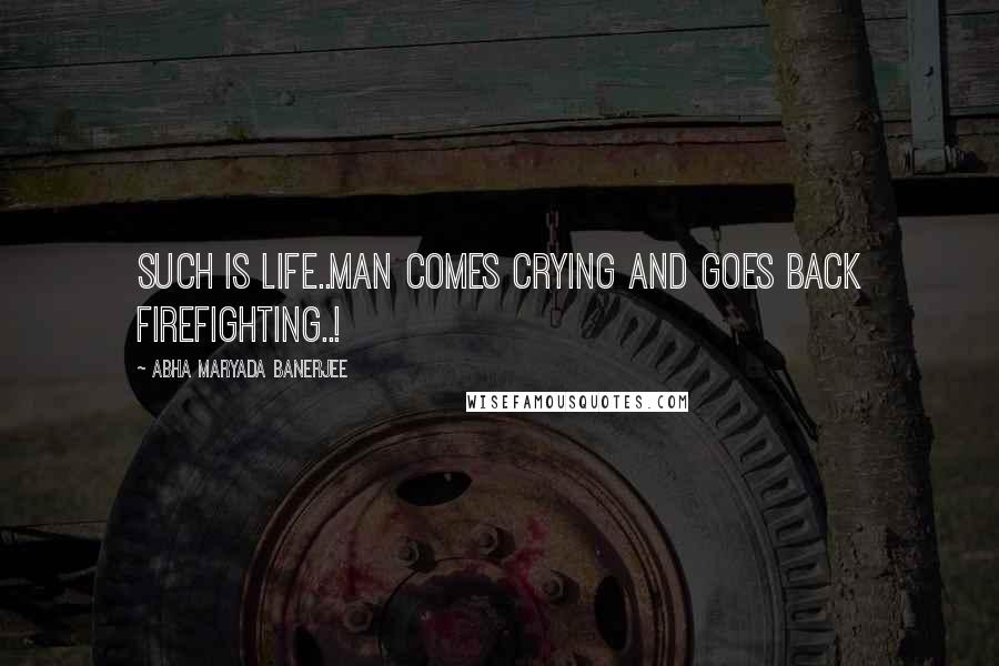 Abha Maryada Banerjee Quotes: Such is LIFE..Man comes crying and goes back firefighting..!