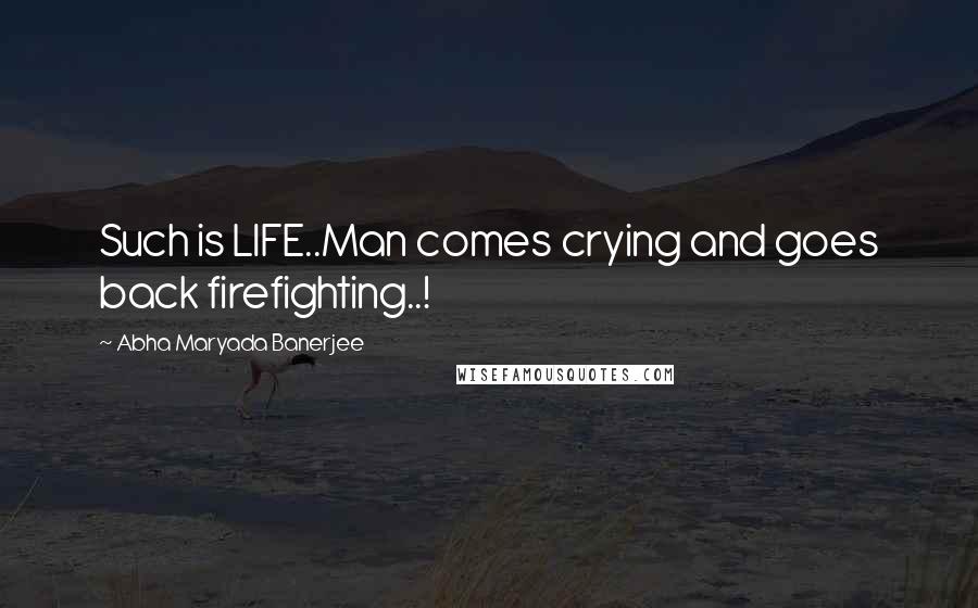 Abha Maryada Banerjee Quotes: Such is LIFE..Man comes crying and goes back firefighting..!