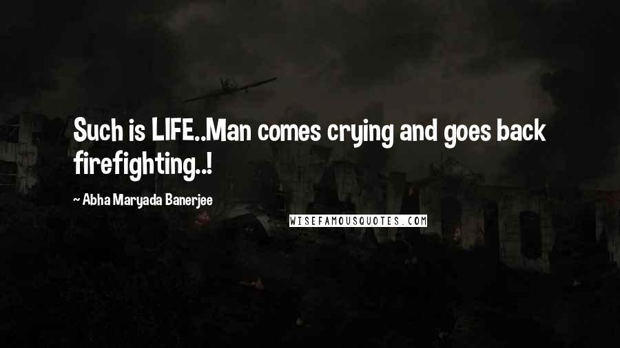 Abha Maryada Banerjee Quotes: Such is LIFE..Man comes crying and goes back firefighting..!