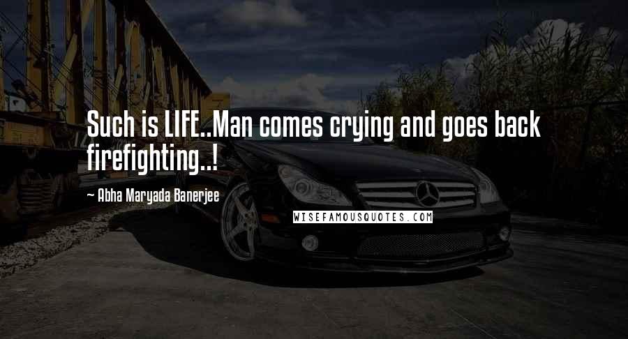 Abha Maryada Banerjee Quotes: Such is LIFE..Man comes crying and goes back firefighting..!