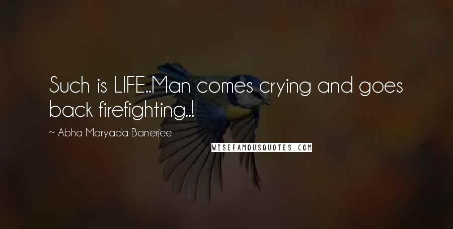Abha Maryada Banerjee Quotes: Such is LIFE..Man comes crying and goes back firefighting..!