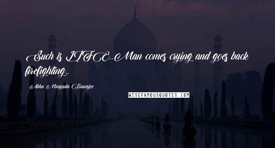 Abha Maryada Banerjee Quotes: Such is LIFE..Man comes crying and goes back firefighting..!