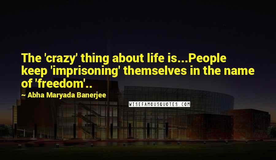 Abha Maryada Banerjee Quotes: The 'crazy' thing about life is...People keep 'imprisoning' themselves in the name of 'freedom'..