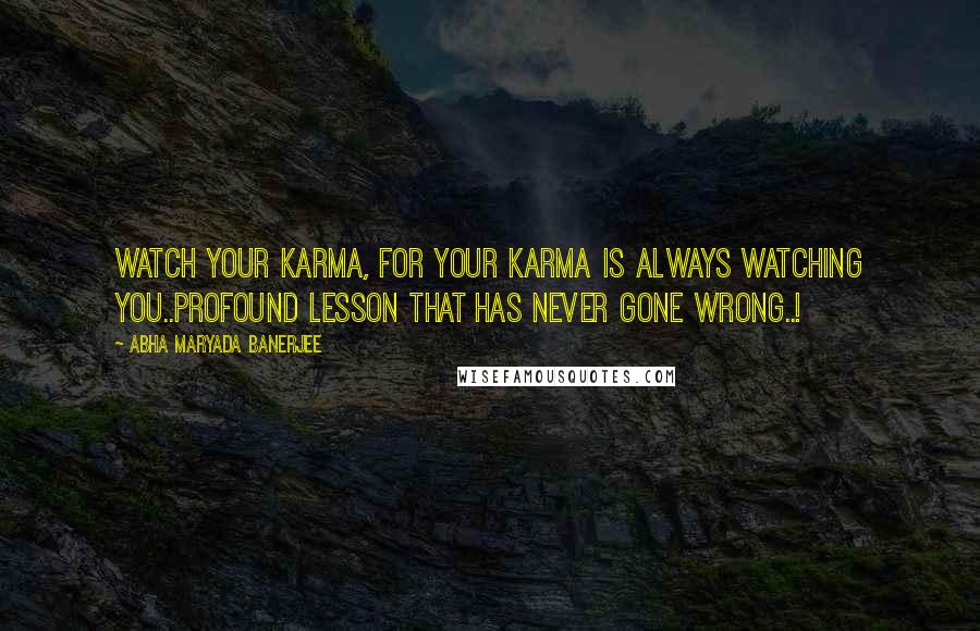 Abha Maryada Banerjee Quotes: Watch your Karma, for your karma is always watching you..Profound lesson that has never gone wrong..!