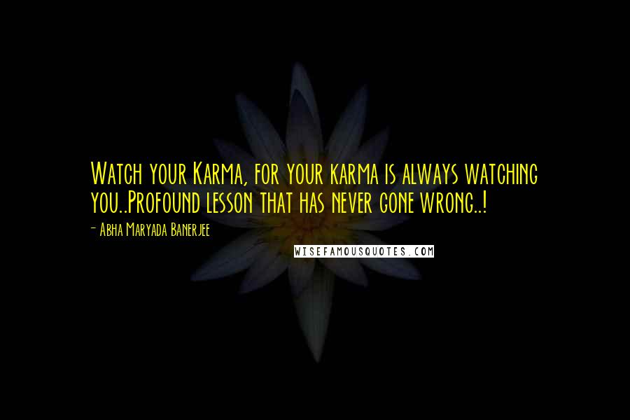 Abha Maryada Banerjee Quotes: Watch your Karma, for your karma is always watching you..Profound lesson that has never gone wrong..!