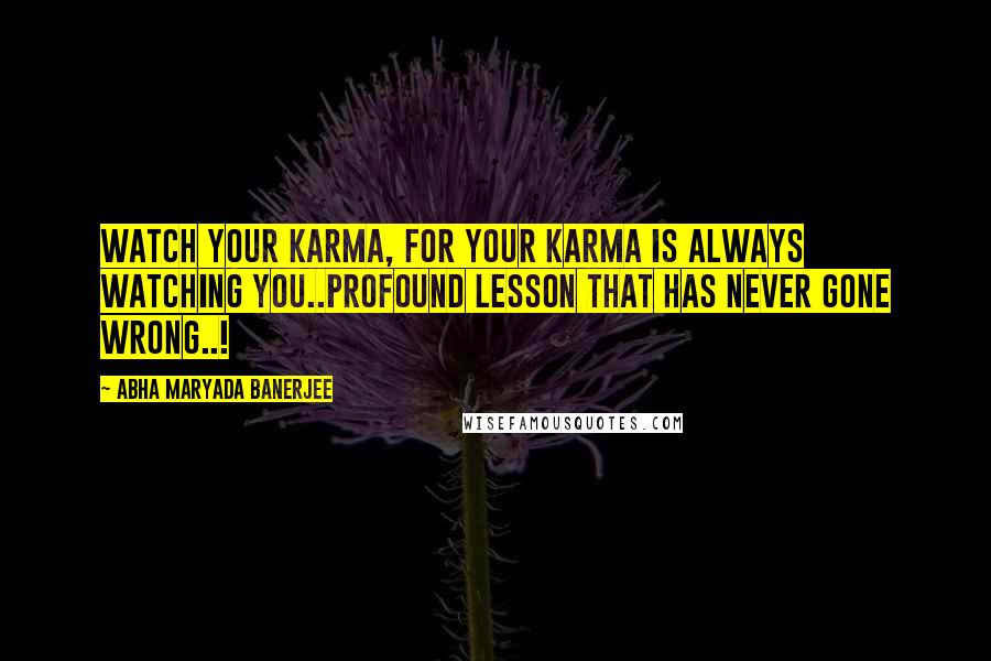 Abha Maryada Banerjee Quotes: Watch your Karma, for your karma is always watching you..Profound lesson that has never gone wrong..!