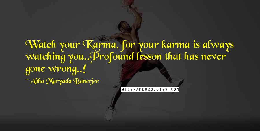 Abha Maryada Banerjee Quotes: Watch your Karma, for your karma is always watching you..Profound lesson that has never gone wrong..!