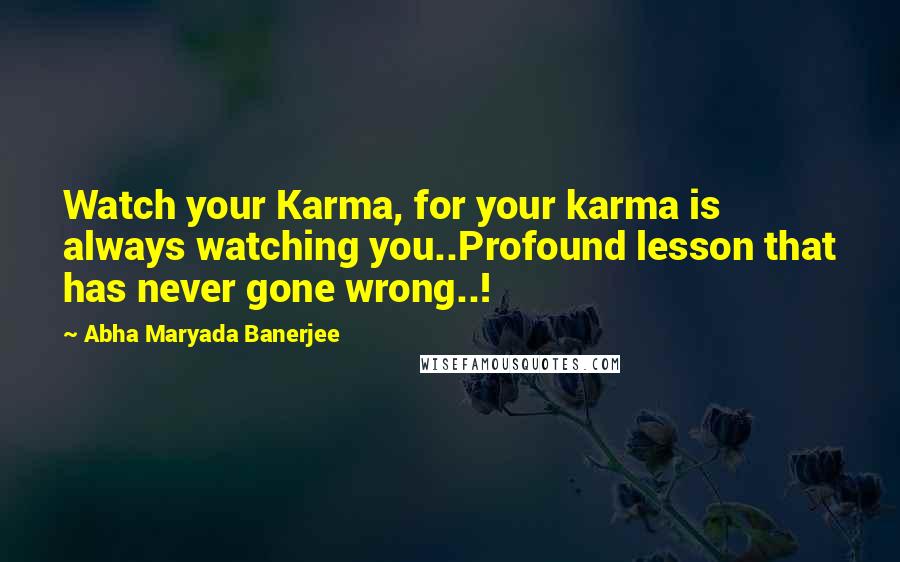 Abha Maryada Banerjee Quotes: Watch your Karma, for your karma is always watching you..Profound lesson that has never gone wrong..!