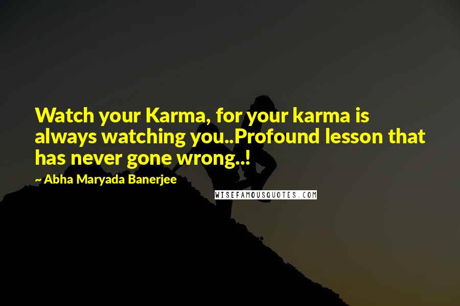 Abha Maryada Banerjee Quotes: Watch your Karma, for your karma is always watching you..Profound lesson that has never gone wrong..!