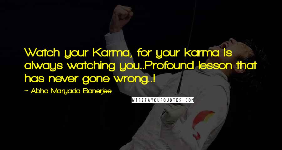 Abha Maryada Banerjee Quotes: Watch your Karma, for your karma is always watching you..Profound lesson that has never gone wrong..!