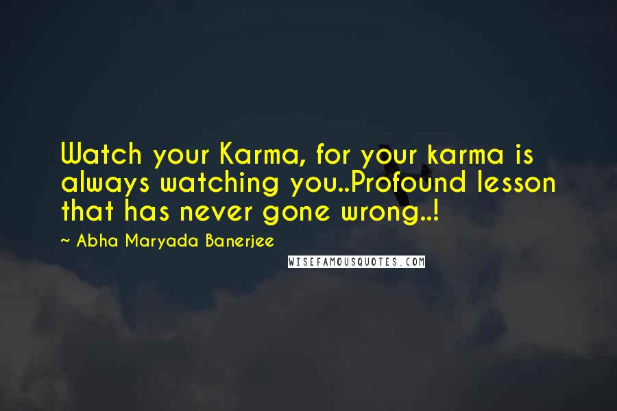 Abha Maryada Banerjee Quotes: Watch your Karma, for your karma is always watching you..Profound lesson that has never gone wrong..!