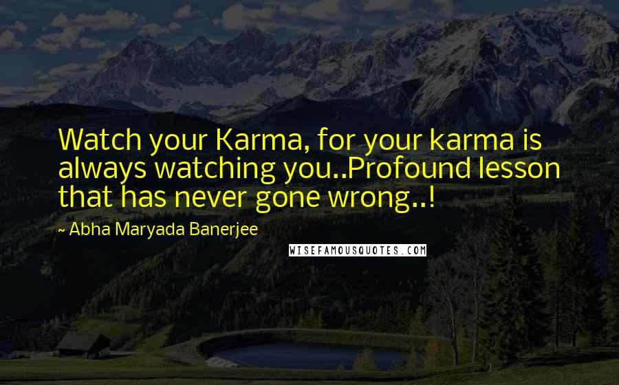 Abha Maryada Banerjee Quotes: Watch your Karma, for your karma is always watching you..Profound lesson that has never gone wrong..!