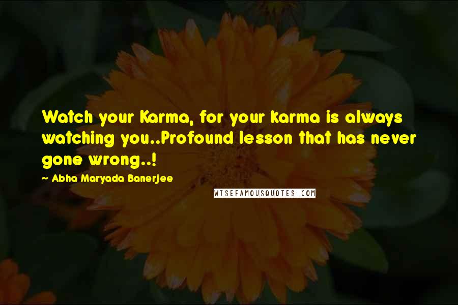 Abha Maryada Banerjee Quotes: Watch your Karma, for your karma is always watching you..Profound lesson that has never gone wrong..!