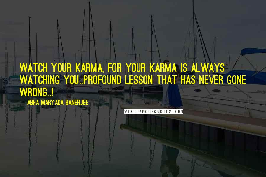 Abha Maryada Banerjee Quotes: Watch your Karma, for your karma is always watching you..Profound lesson that has never gone wrong..!