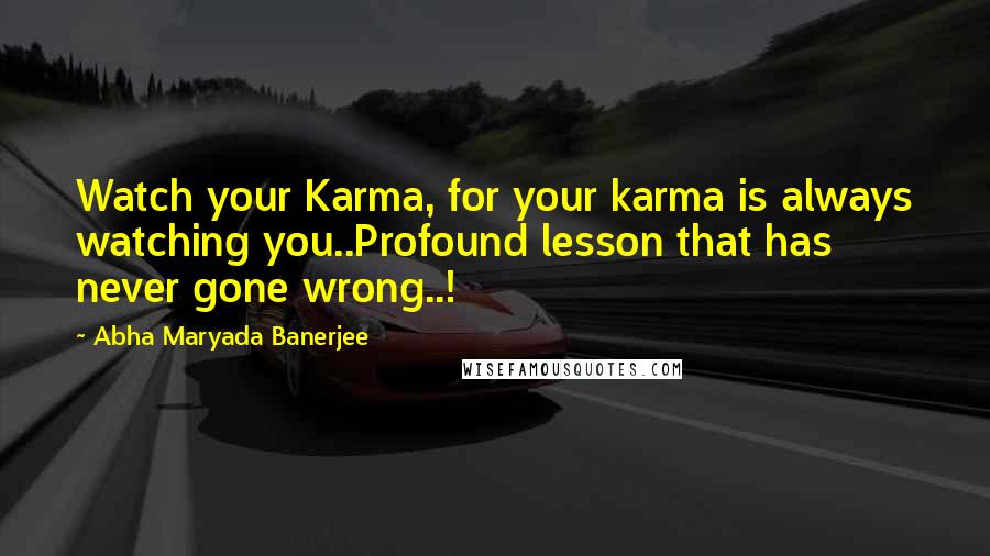 Abha Maryada Banerjee Quotes: Watch your Karma, for your karma is always watching you..Profound lesson that has never gone wrong..!