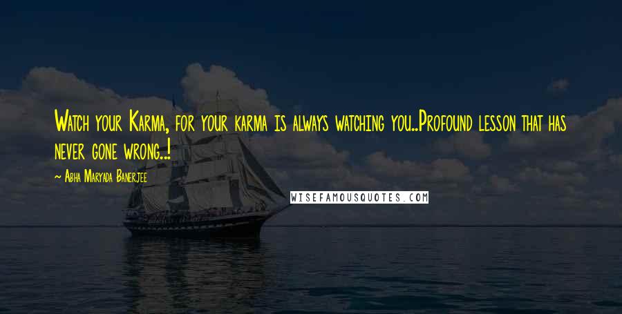 Abha Maryada Banerjee Quotes: Watch your Karma, for your karma is always watching you..Profound lesson that has never gone wrong..!