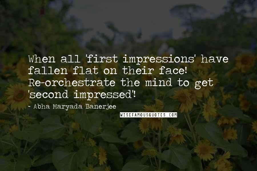 Abha Maryada Banerjee Quotes: When all 'first impressions' have fallen flat on their face! Re-orchestrate the mind to get 'second impressed'!