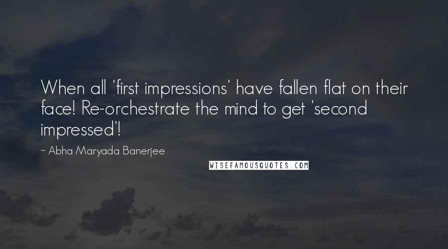 Abha Maryada Banerjee Quotes: When all 'first impressions' have fallen flat on their face! Re-orchestrate the mind to get 'second impressed'!