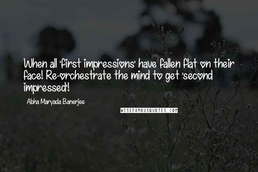 Abha Maryada Banerjee Quotes: When all 'first impressions' have fallen flat on their face! Re-orchestrate the mind to get 'second impressed'!