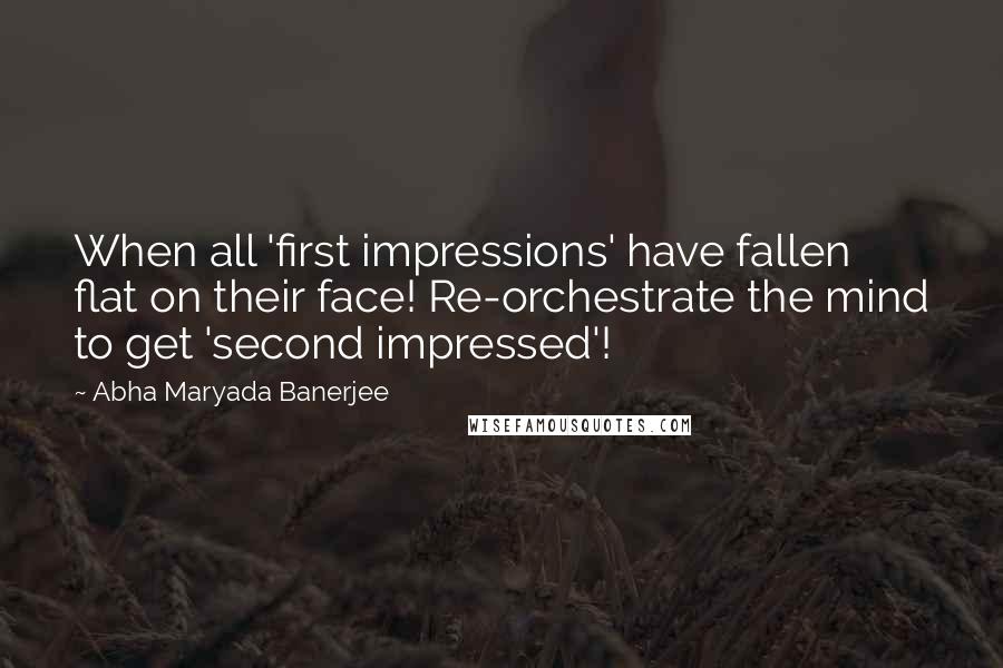 Abha Maryada Banerjee Quotes: When all 'first impressions' have fallen flat on their face! Re-orchestrate the mind to get 'second impressed'!