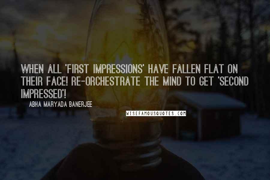 Abha Maryada Banerjee Quotes: When all 'first impressions' have fallen flat on their face! Re-orchestrate the mind to get 'second impressed'!