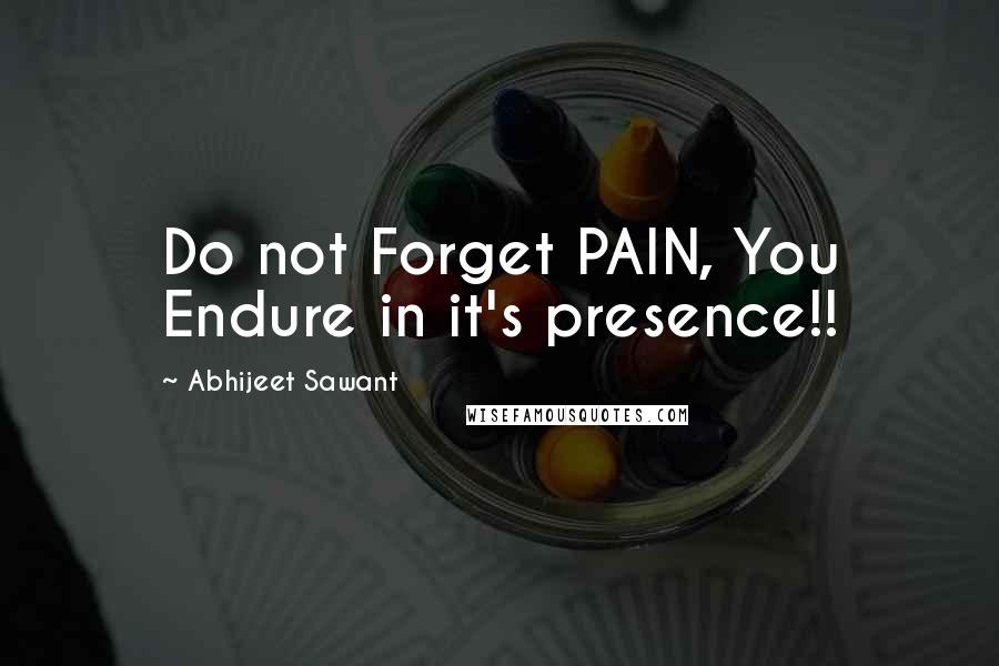 Abhijeet Sawant Quotes: Do not Forget PAIN, You Endure in it's presence!!