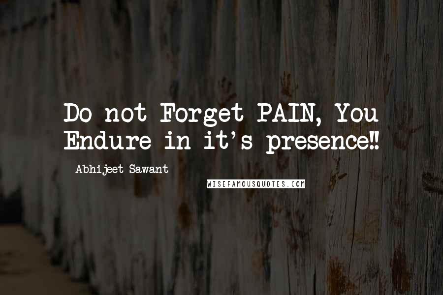 Abhijeet Sawant Quotes: Do not Forget PAIN, You Endure in it's presence!!