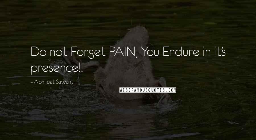 Abhijeet Sawant Quotes: Do not Forget PAIN, You Endure in it's presence!!