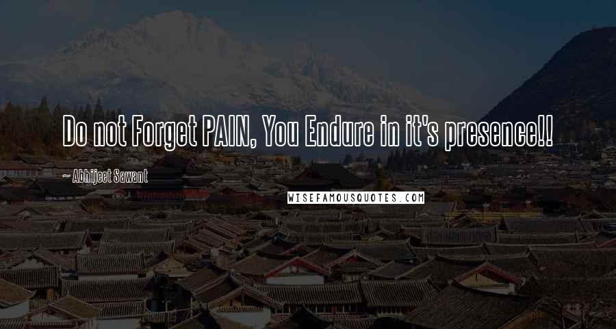 Abhijeet Sawant Quotes: Do not Forget PAIN, You Endure in it's presence!!