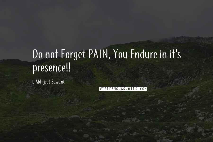 Abhijeet Sawant Quotes: Do not Forget PAIN, You Endure in it's presence!!