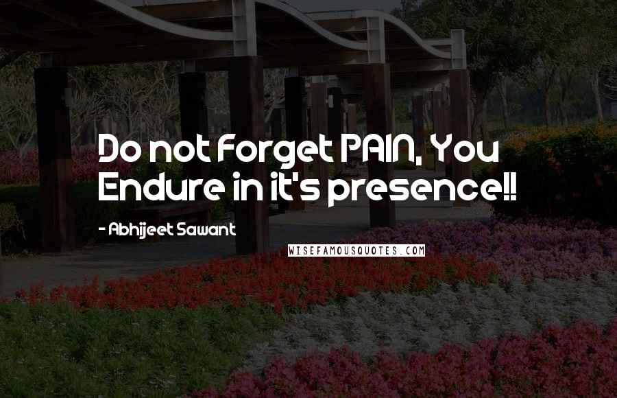 Abhijeet Sawant Quotes: Do not Forget PAIN, You Endure in it's presence!!