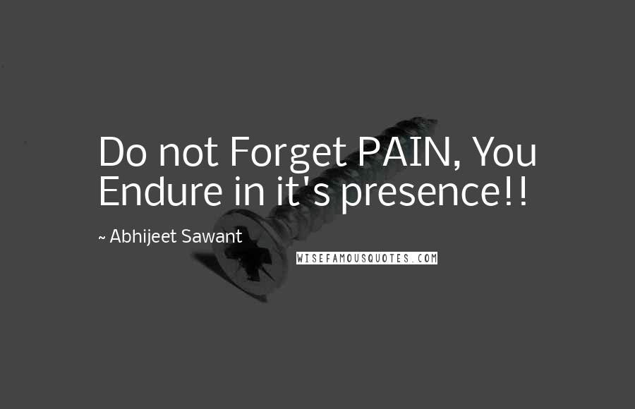 Abhijeet Sawant Quotes: Do not Forget PAIN, You Endure in it's presence!!
