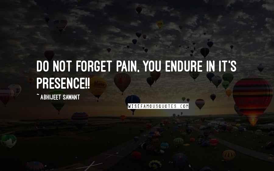 Abhijeet Sawant Quotes: Do not Forget PAIN, You Endure in it's presence!!