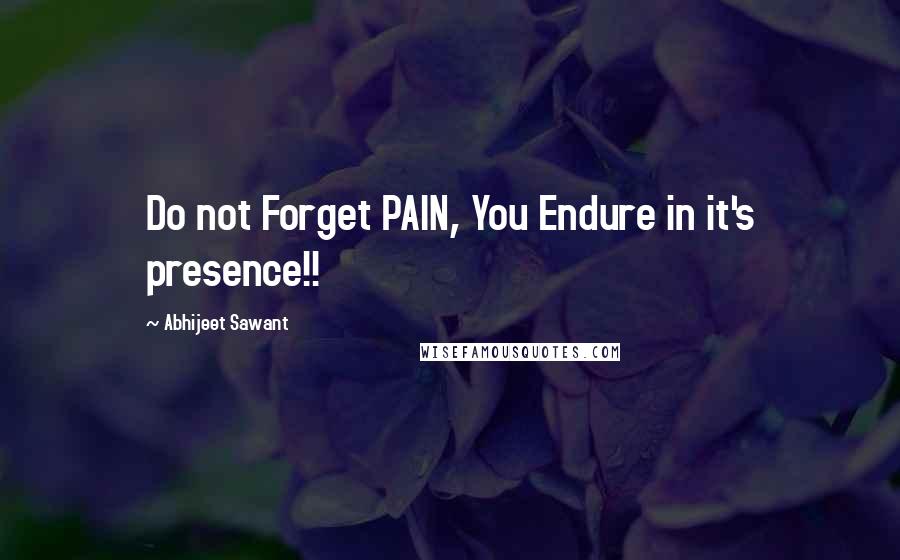 Abhijeet Sawant Quotes: Do not Forget PAIN, You Endure in it's presence!!