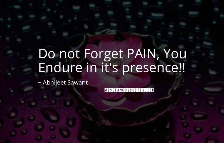 Abhijeet Sawant Quotes: Do not Forget PAIN, You Endure in it's presence!!