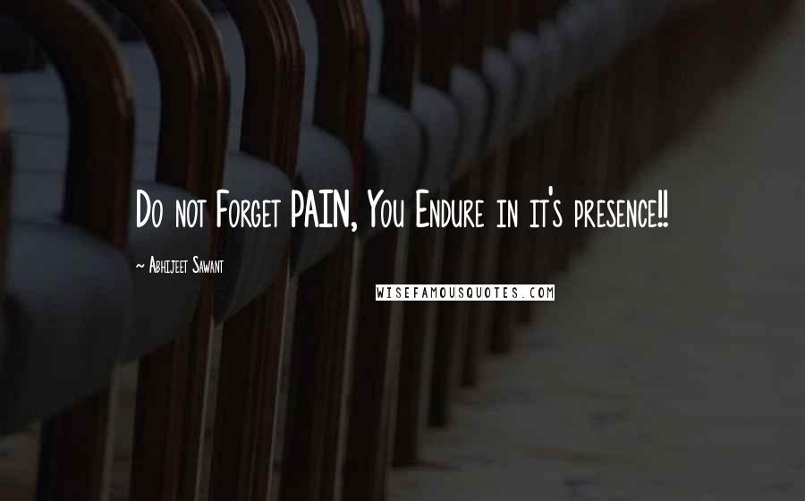 Abhijeet Sawant Quotes: Do not Forget PAIN, You Endure in it's presence!!