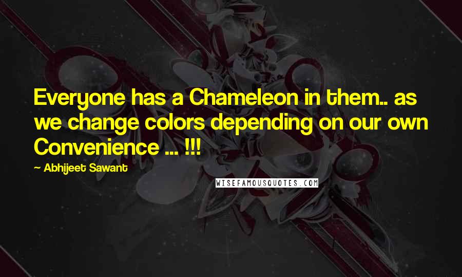 Abhijeet Sawant Quotes: Everyone has a Chameleon in them.. as we change colors depending on our own Convenience ... !!!