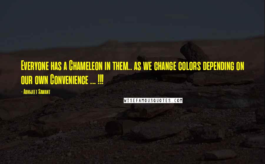 Abhijeet Sawant Quotes: Everyone has a Chameleon in them.. as we change colors depending on our own Convenience ... !!!