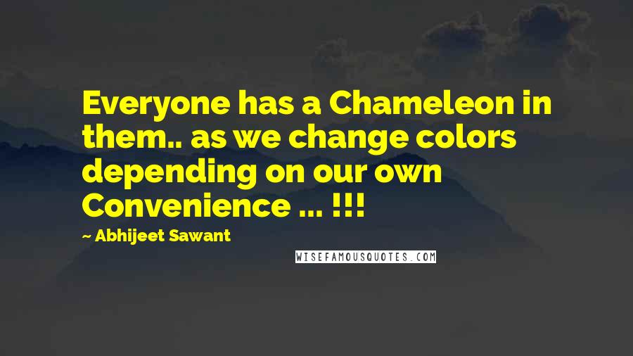 Abhijeet Sawant Quotes: Everyone has a Chameleon in them.. as we change colors depending on our own Convenience ... !!!