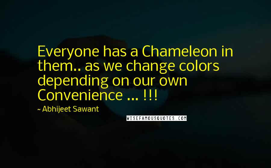 Abhijeet Sawant Quotes: Everyone has a Chameleon in them.. as we change colors depending on our own Convenience ... !!!
