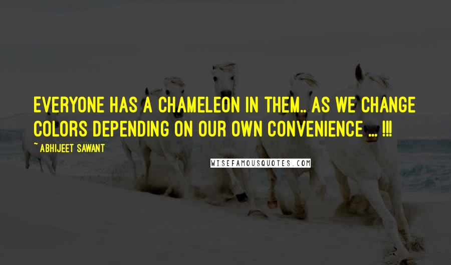 Abhijeet Sawant Quotes: Everyone has a Chameleon in them.. as we change colors depending on our own Convenience ... !!!