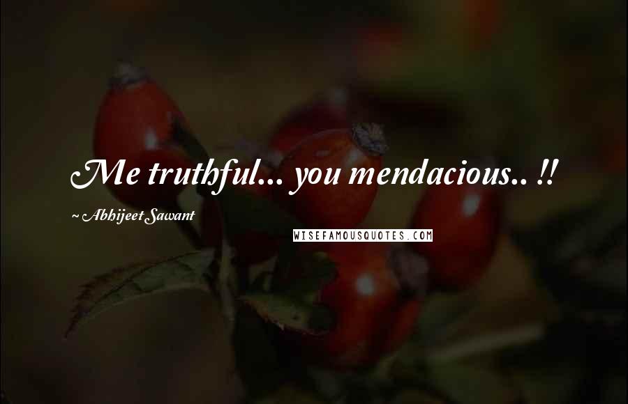 Abhijeet Sawant Quotes: Me truthful... you mendacious.. !!