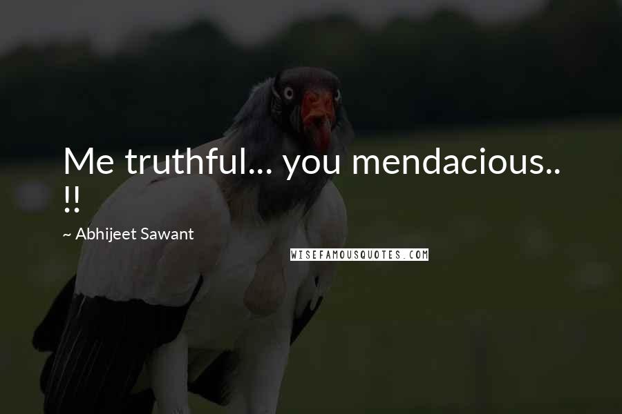 Abhijeet Sawant Quotes: Me truthful... you mendacious.. !!