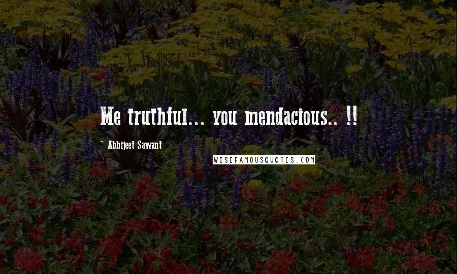 Abhijeet Sawant Quotes: Me truthful... you mendacious.. !!