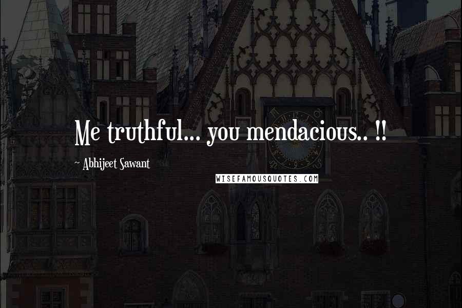 Abhijeet Sawant Quotes: Me truthful... you mendacious.. !!