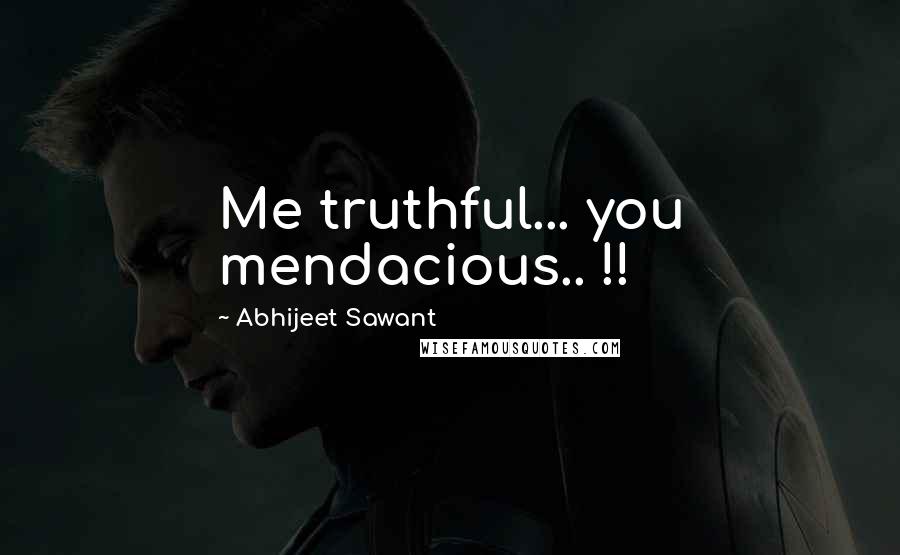 Abhijeet Sawant Quotes: Me truthful... you mendacious.. !!