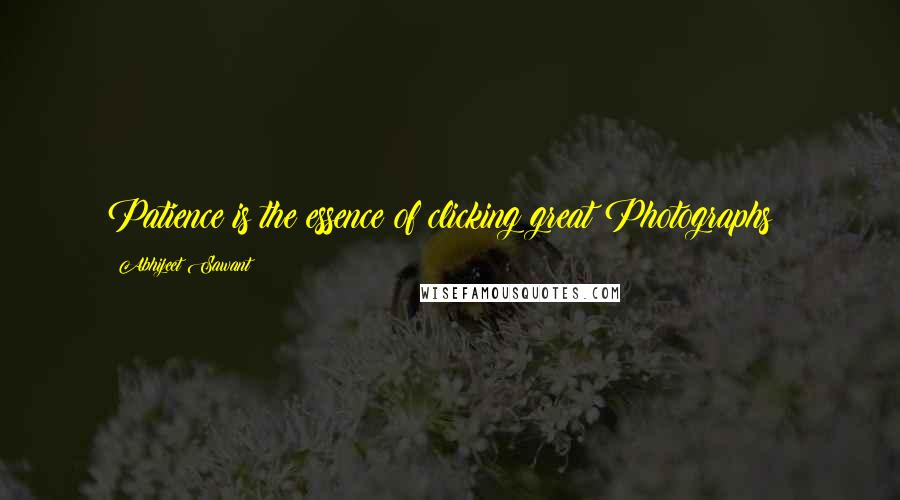 Abhijeet Sawant Quotes: Patience is the essence of clicking great Photographs!!