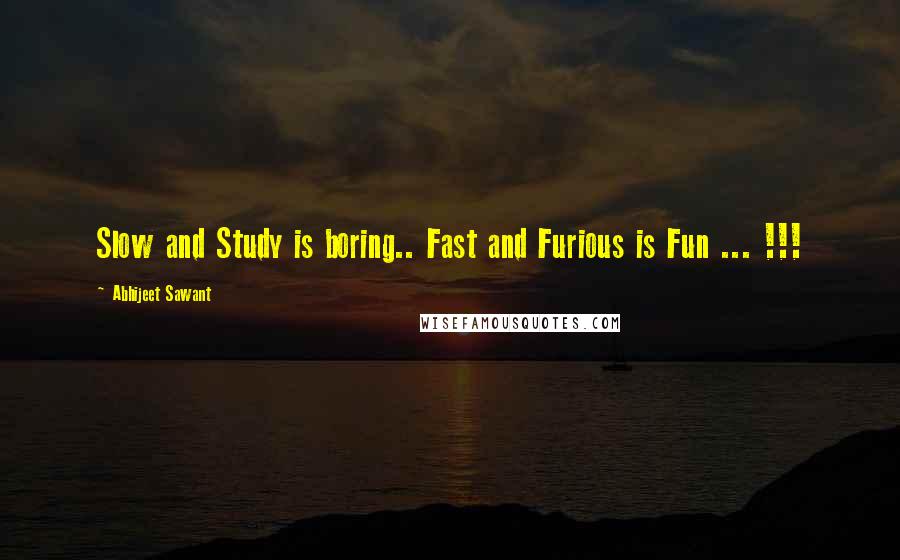 Abhijeet Sawant Quotes: Slow and Study is boring.. Fast and Furious is Fun ... !!!