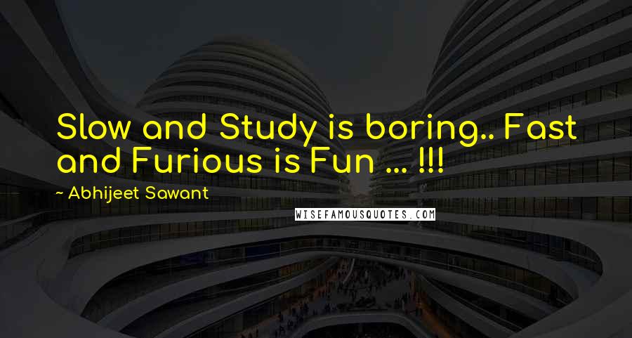 Abhijeet Sawant Quotes: Slow and Study is boring.. Fast and Furious is Fun ... !!!