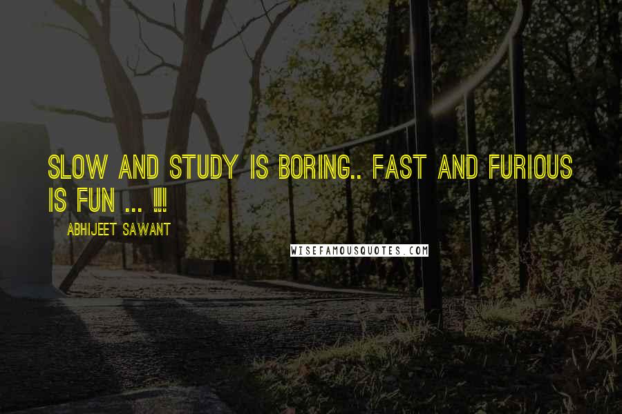 Abhijeet Sawant Quotes: Slow and Study is boring.. Fast and Furious is Fun ... !!!